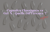 Capsules Classiques vs Gel-X : Quelle Différence ?